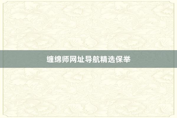 缠绵师网址导航精选保举