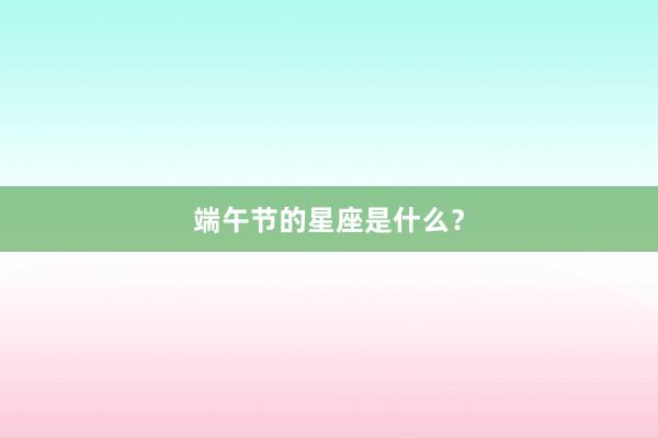 端午节的星座是什么？