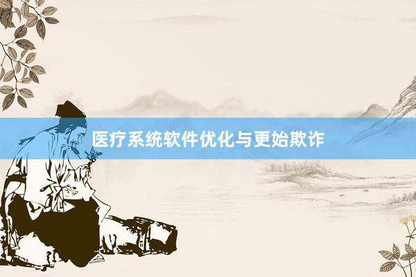 医疗系统软件优化与更始欺诈