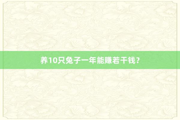 养10只兔子一年能赚若干钱？