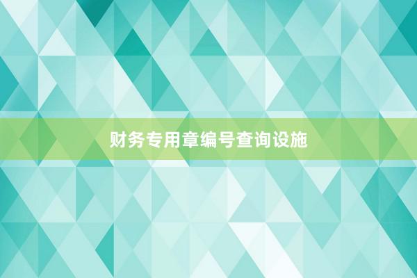 财务专用章编号查询设施